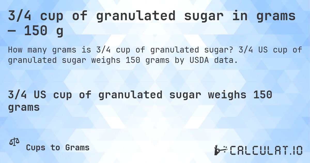 3/4 cup of granulated sugar in grams — 150 g. 3/4 US cup of granulated sugar weighs 150 grams by USDA data.