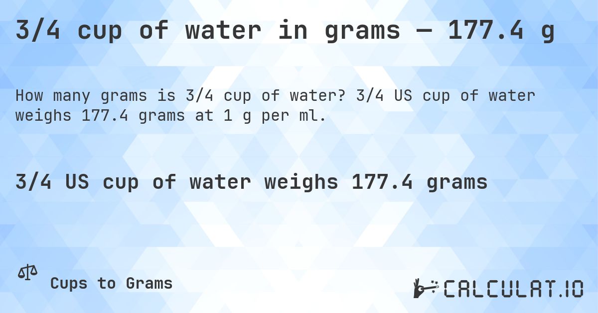 3/4 cup of water in grams — 177.4 g. 3/4 US cup of water weighs 177.4 grams at 1 g per ml.
