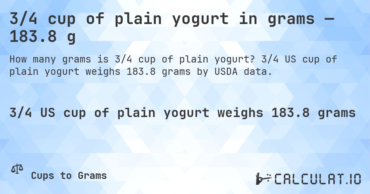 3/4 cup of plain yogurt in grams — 183.8 g. 3/4 US cup of plain yogurt weighs 183.8 grams by USDA data.