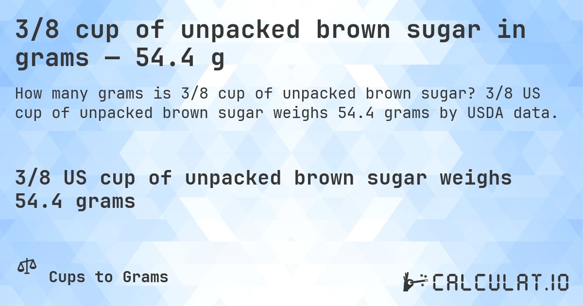 3/8 cup of unpacked brown sugar in grams — 54.4 g. 3/8 US cup of unpacked brown sugar weighs 54.4 grams by USDA data.