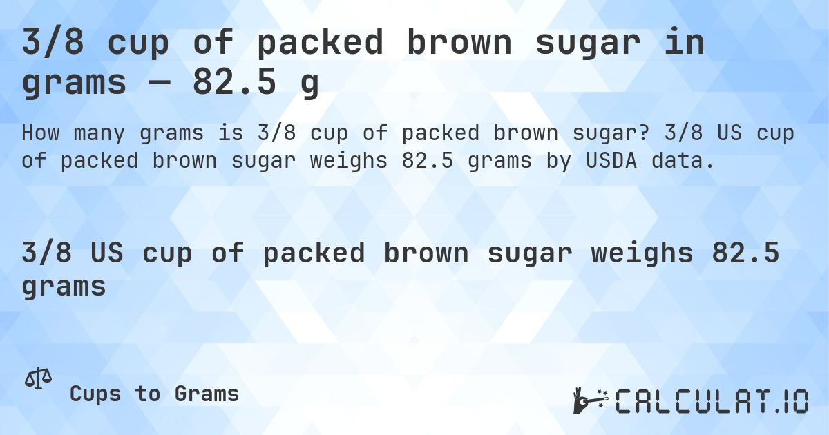 3/8 cup of packed brown sugar in grams — 82.5 g. 3/8 US cup of packed brown sugar weighs 82.5 grams by USDA data.