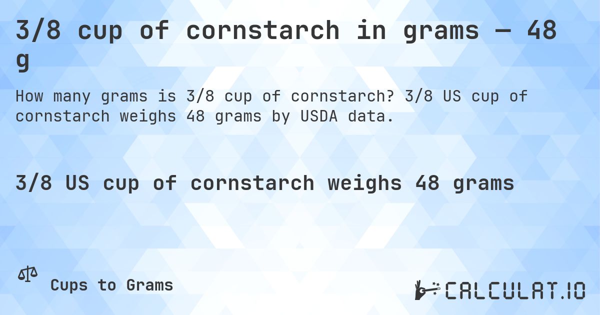 3/8 cup of cornstarch in grams — 48 g. 3/8 US cup of cornstarch weighs 48 grams by USDA data.