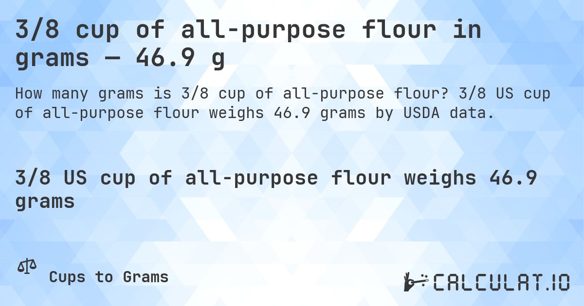 3/8 cup of all-purpose flour in grams — 46.9 g. 3/8 US cup of all-purpose flour weighs 46.9 grams by USDA data.