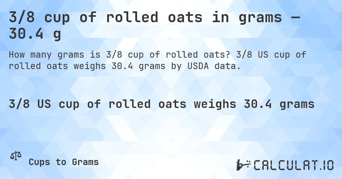 3/8 cup of rolled oats in grams — 30.4 g. 3/8 US cup of rolled oats weighs 30.4 grams by USDA data.