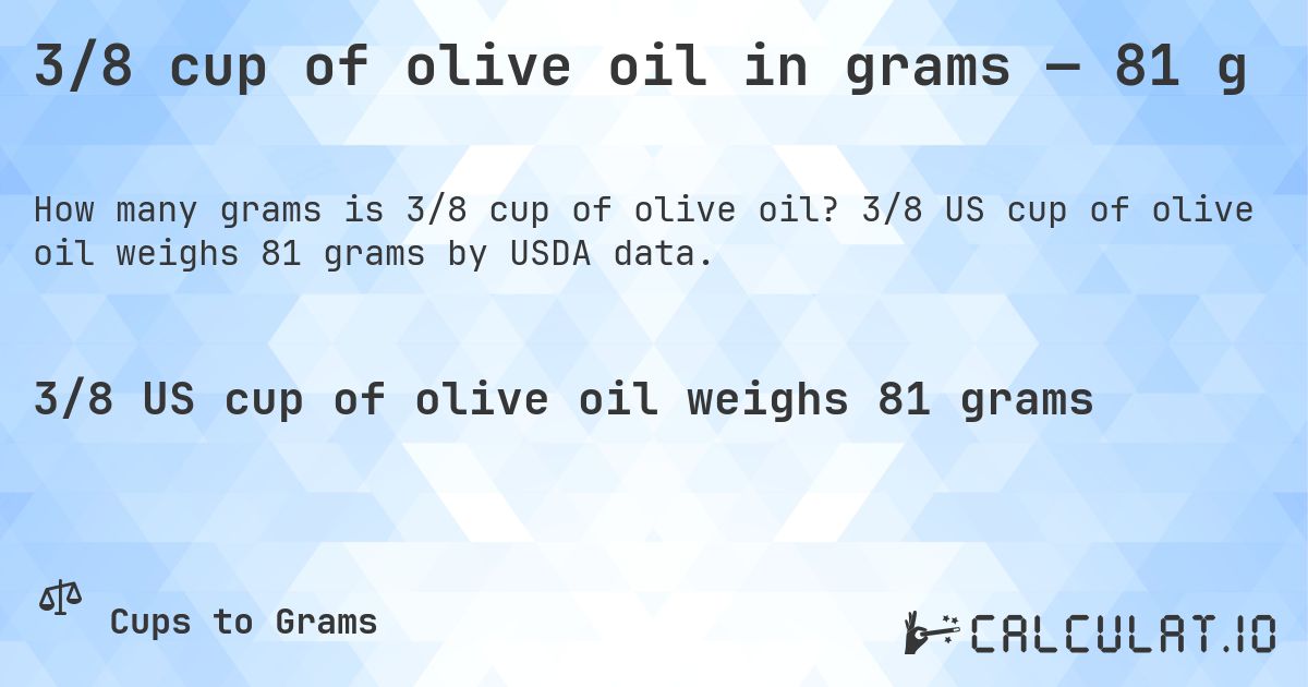 3/8 cup of olive oil in grams — 81 g. 3/8 US cup of olive oil weighs 81 grams by USDA data.