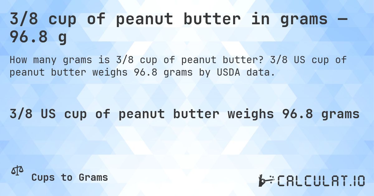 3/8 cup of peanut butter in grams — 96.8 g. 3/8 US cup of peanut butter weighs 96.8 grams by USDA data.
