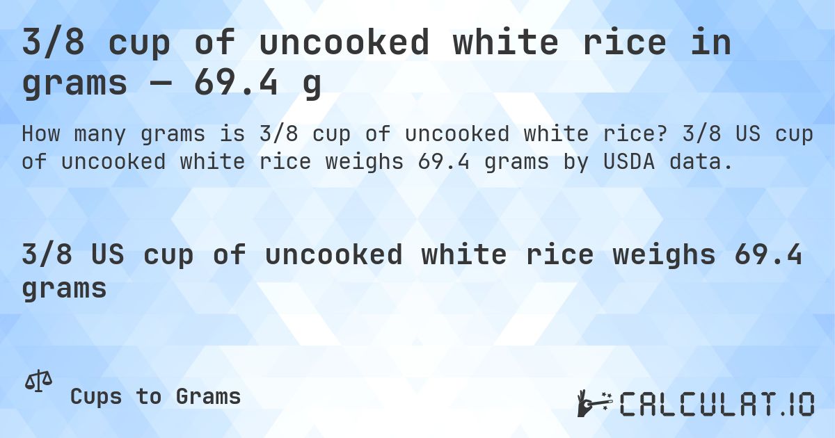 3/8 cup of uncooked white rice in grams — 69.4 g. 3/8 US cup of uncooked white rice weighs 69.4 grams by USDA data.