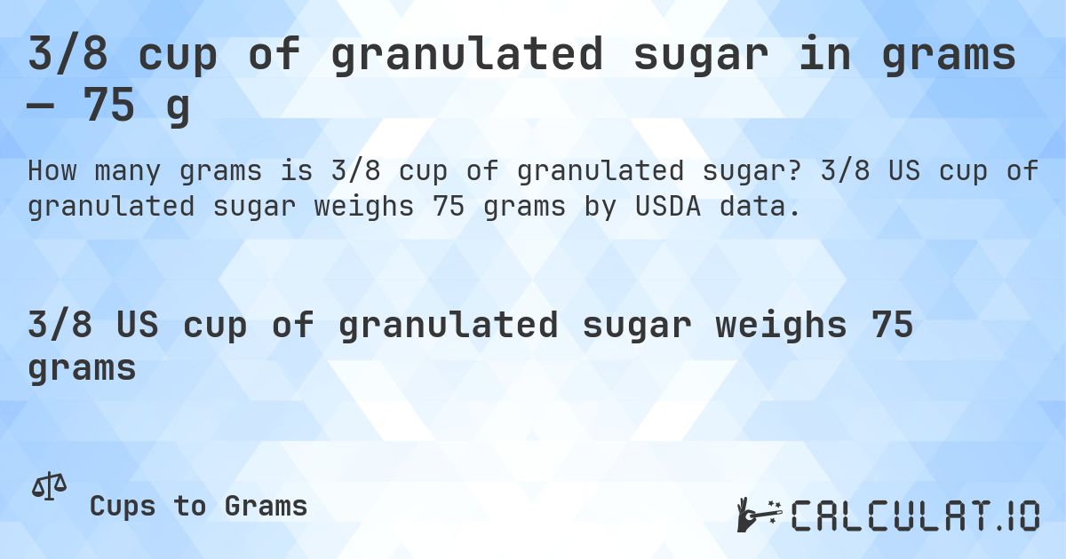3/8 cup of granulated sugar in grams — 75 g. 3/8 US cup of granulated sugar weighs 75 grams by USDA data.