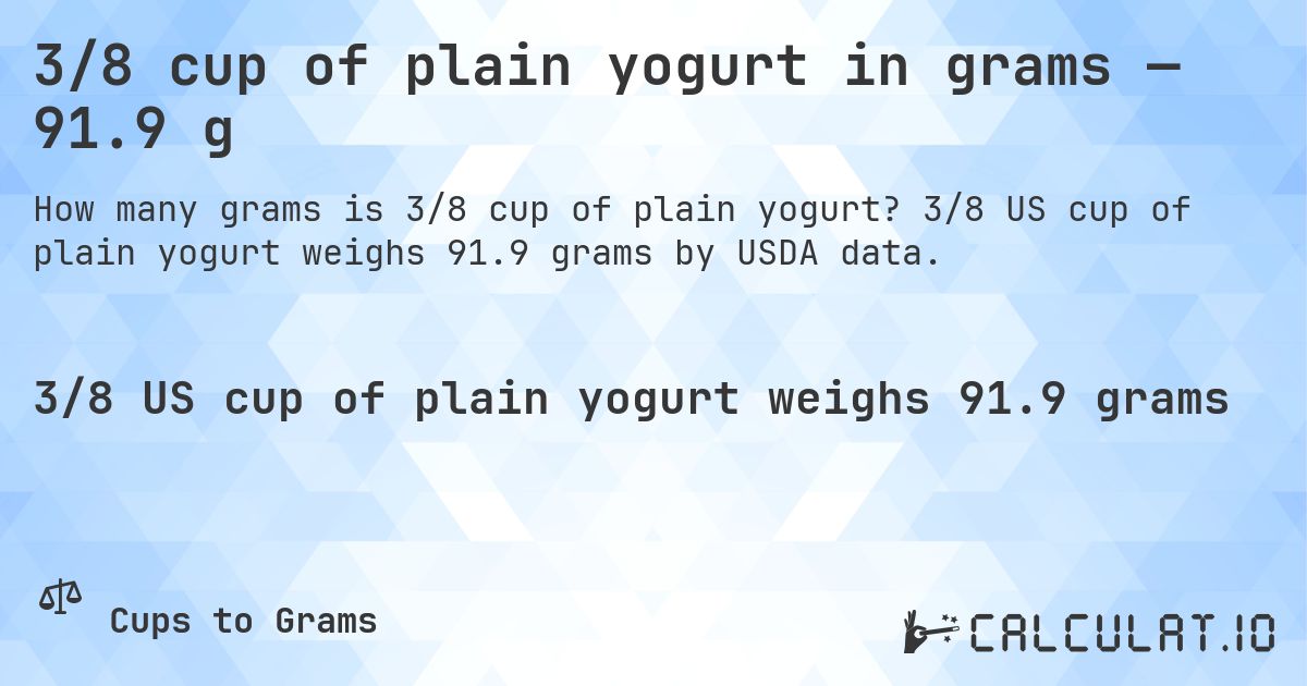3/8 cup of plain yogurt in grams — 91.9 g. 3/8 US cup of plain yogurt weighs 91.9 grams by USDA data.