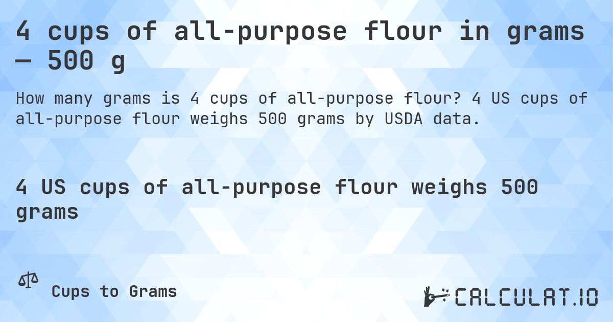 4 cups of all-purpose flour in grams — 500 g. 4 US cups of all-purpose flour weighs 500 grams by USDA data.