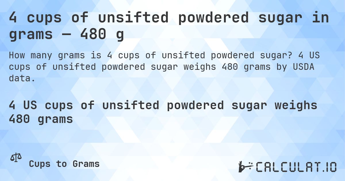 4 cups of unsifted powdered sugar in grams — 480 g. 4 US cups of unsifted powdered sugar weighs 480 grams by USDA data.