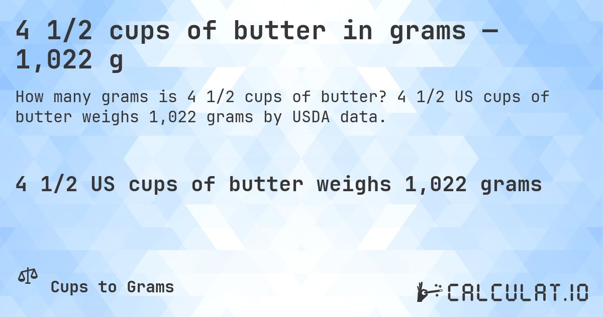 4 1/2 cups of butter in grams — 1,022 g. 4 1/2 US cups of butter weighs 1,022 grams by USDA data.