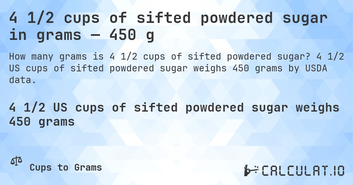 4 1/2 cups of sifted powdered sugar in grams — 450 g. 4 1/2 US cups of sifted powdered sugar weighs 450 grams by USDA data.