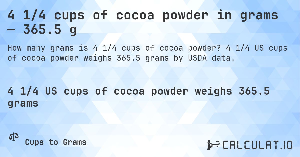 4 1/4 cups of cocoa powder in grams — 365.5 g. 4 1/4 US cups of cocoa powder weighs 365.5 grams by USDA data.