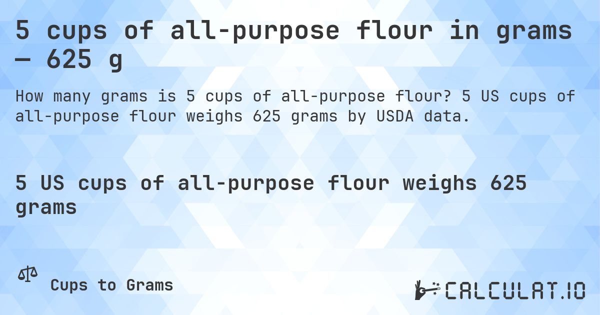 5 cups of all-purpose flour in grams — 625 g. 5 US cups of all-purpose flour weighs 625 grams by USDA data.
