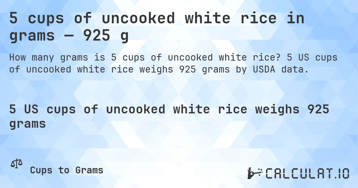 5 cups of uncooked white rice in grams — 925 g. 5 US cups of uncooked white rice weighs 925 grams by USDA data.