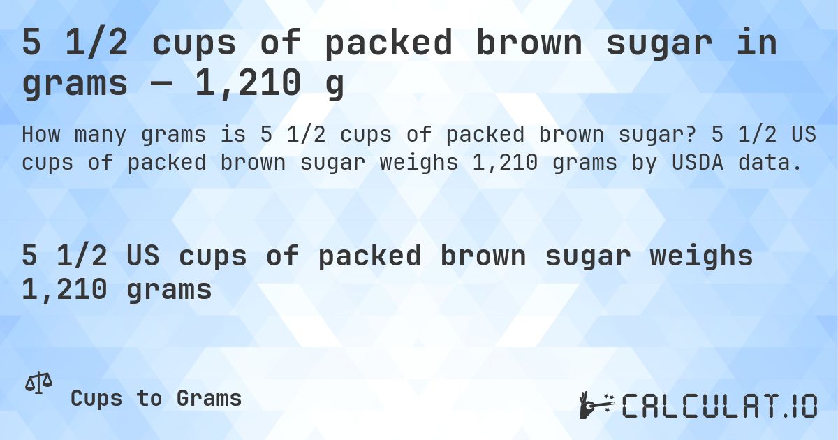5 1/2 cups of packed brown sugar in grams — 1,210 g. 5 1/2 US cups of packed brown sugar weighs 1,210 grams by USDA data.