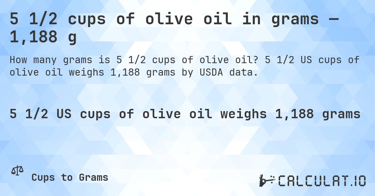 5 1/2 cups of olive oil in grams — 1,188 g. 5 1/2 US cups of olive oil weighs 1,188 grams by USDA data.