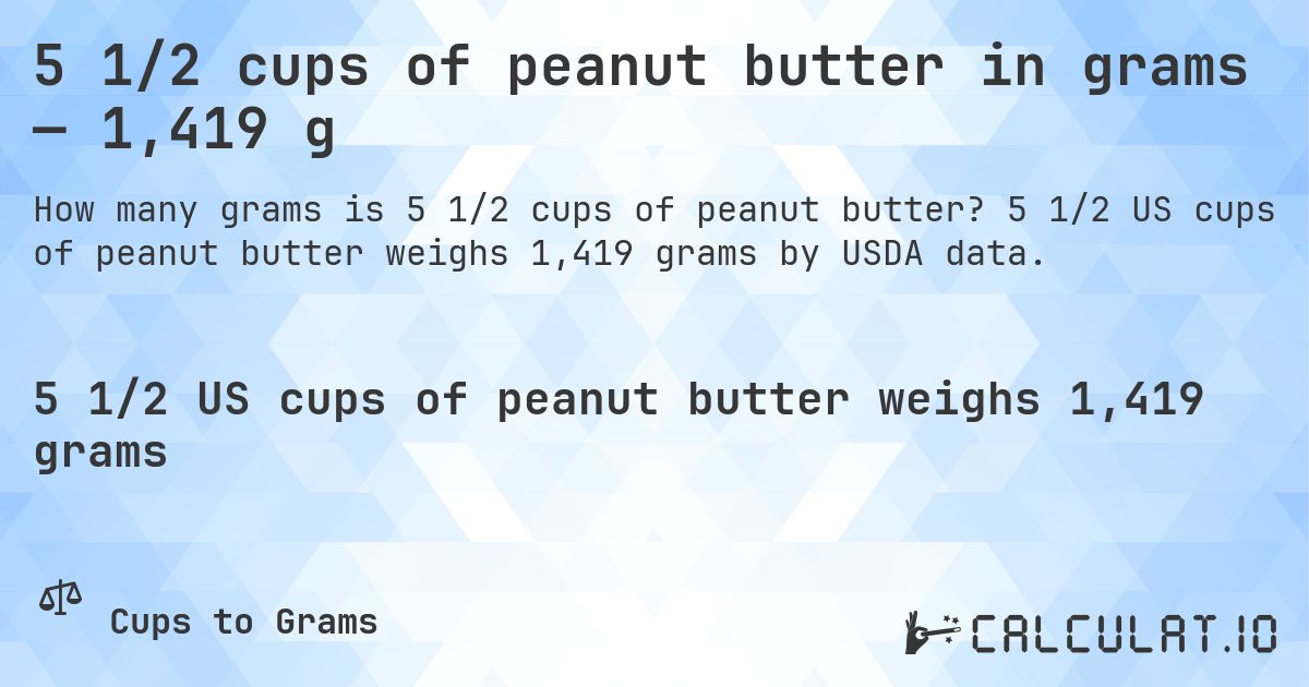 5 1/2 cups of peanut butter in grams — 1,419 g. 5 1/2 US cups of peanut butter weighs 1,419 grams by USDA data.