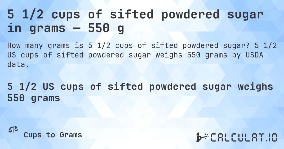 5 1/2 cups of sifted powdered sugar in grams — 550 g. 5 1/2 US cups of sifted powdered sugar weighs 550 grams by USDA data.