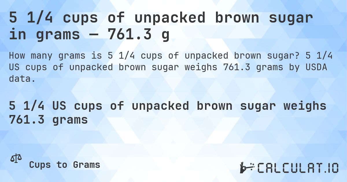 5 1/4 cups of unpacked brown sugar in grams — 761.3 g. 5 1/4 US cups of unpacked brown sugar weighs 761.3 grams by USDA data.