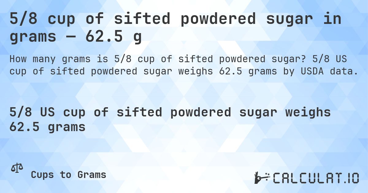 5/8 cup of sifted powdered sugar in grams — 62.5 g. 5/8 US cup of sifted powdered sugar weighs 62.5 grams by USDA data.