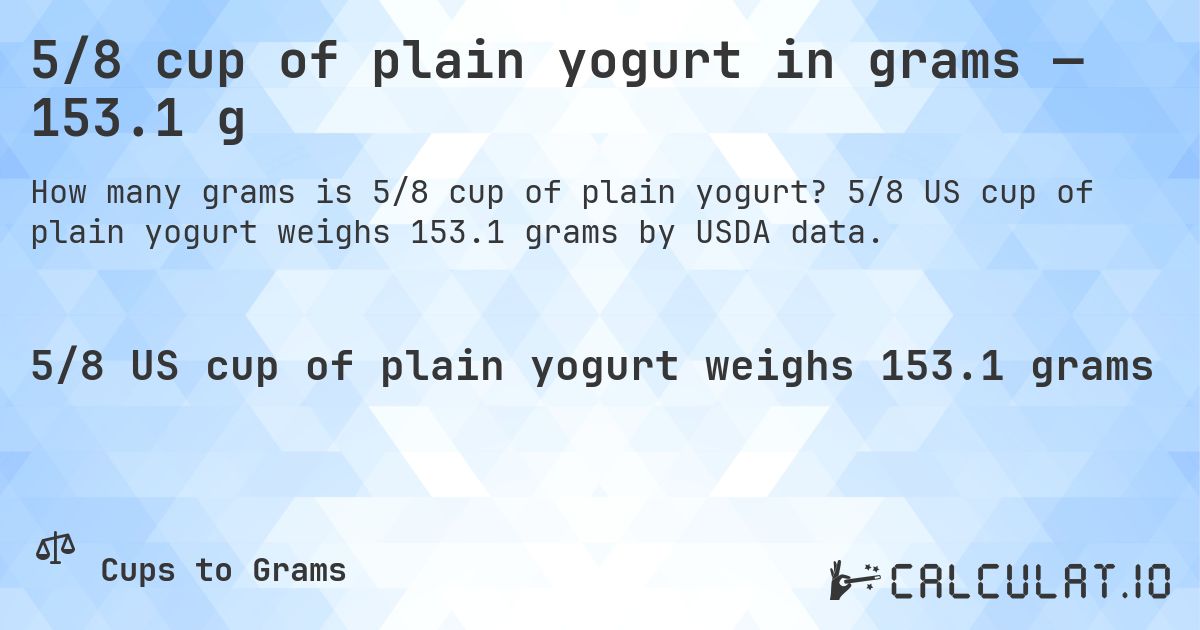 5/8 cup of plain yogurt in grams — 153.1 g. 5/8 US cup of plain yogurt weighs 153.1 grams by USDA data.