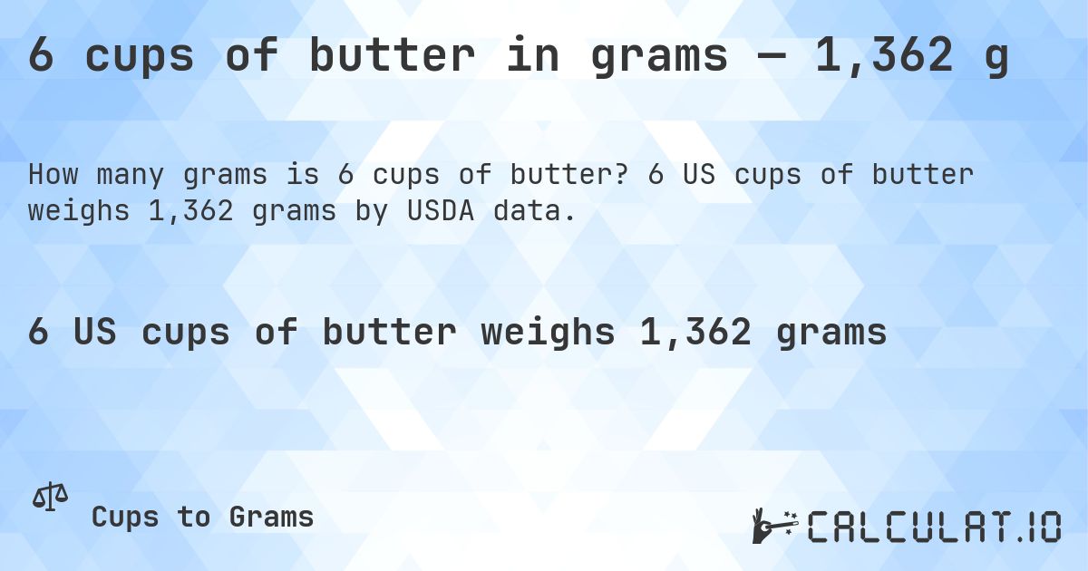 6 cups of butter in grams — 1,362 g. 6 US cups of butter weighs 1,362 grams by USDA data.