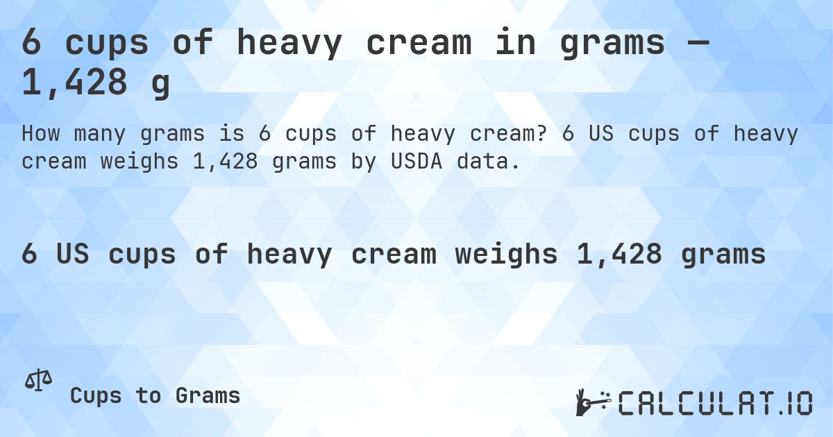 6 cups of heavy cream in grams — 1,428 g. 6 US cups of heavy cream weighs 1,428 grams by USDA data.