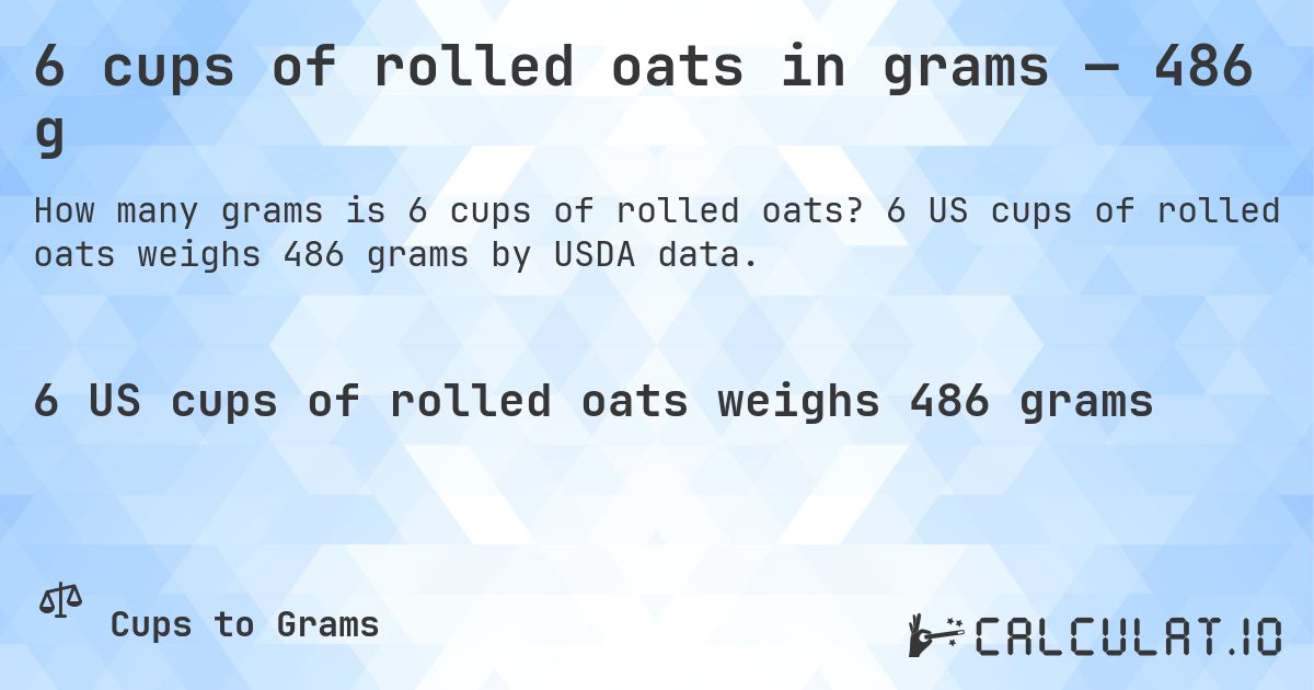 6 cups of rolled oats in grams — 486 g. 6 US cups of rolled oats weighs 486 grams by USDA data.