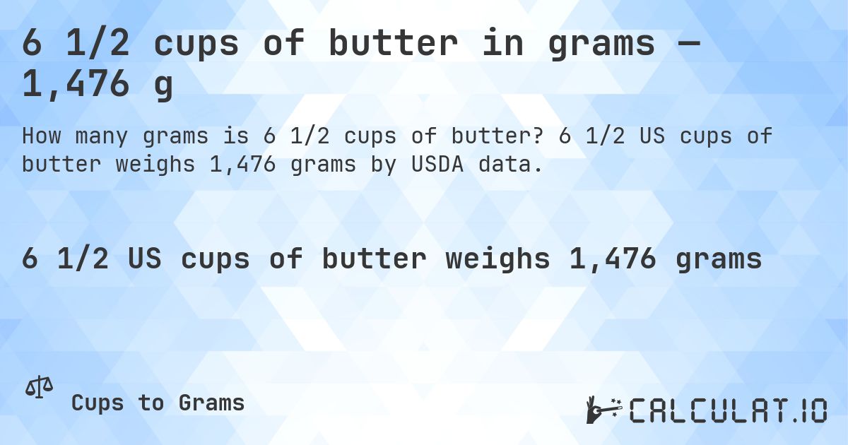6 1/2 cups of butter in grams — 1,476 g. 6 1/2 US cups of butter weighs 1,476 grams by USDA data.