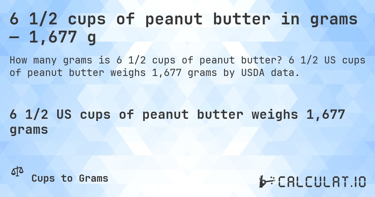 6 1/2 cups of peanut butter in grams — 1,677 g. 6 1/2 US cups of peanut butter weighs 1,677 grams by USDA data.
