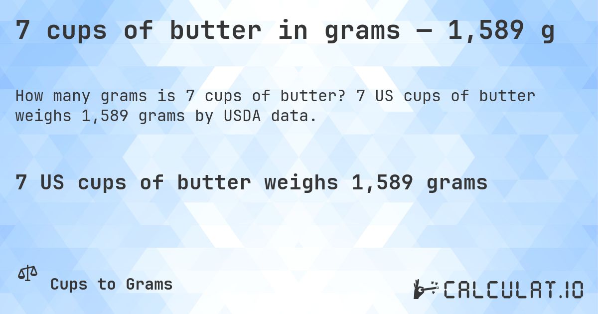 7 cups of butter in grams — 1,589 g. 7 US cups of butter weighs 1,589 grams by USDA data.