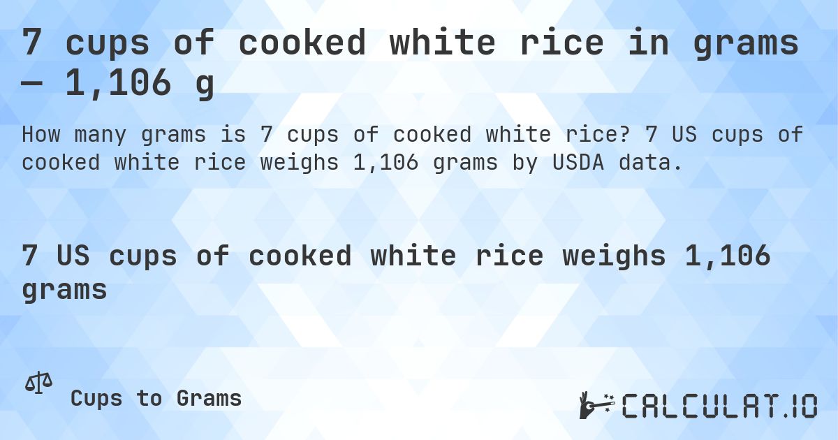 7 cups of cooked white rice in grams — 1,106 g. 7 US cups of cooked white rice weighs 1,106 grams by USDA data.