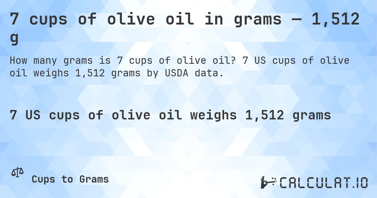 7 cups of olive oil in grams — 1,512 g. 7 US cups of olive oil weighs 1,512 grams by USDA data.
