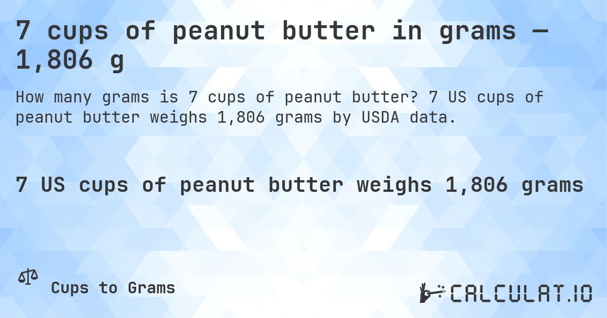7 cups of peanut butter in grams — 1,806 g. 7 US cups of peanut butter weighs 1,806 grams by USDA data.
