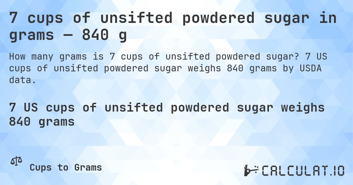 7 cups of unsifted powdered sugar in grams — 840 g. 7 US cups of unsifted powdered sugar weighs 840 grams by USDA data.
