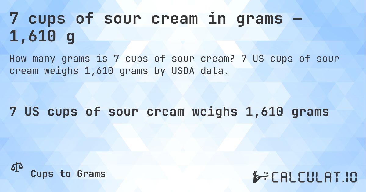 7 cups of sour cream in grams — 1,610 g. 7 US cups of sour cream weighs 1,610 grams by USDA data.