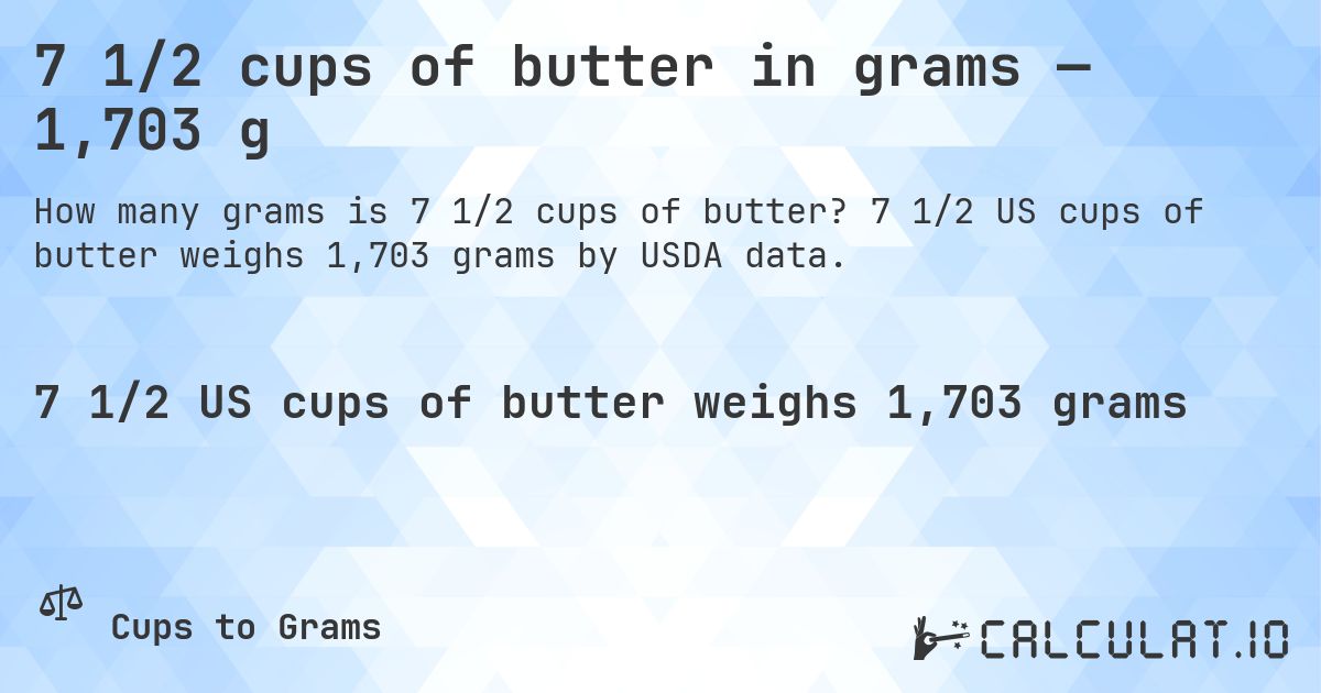7 1/2 cups of butter in grams — 1,703 g. 7 1/2 US cups of butter weighs 1,703 grams by USDA data.