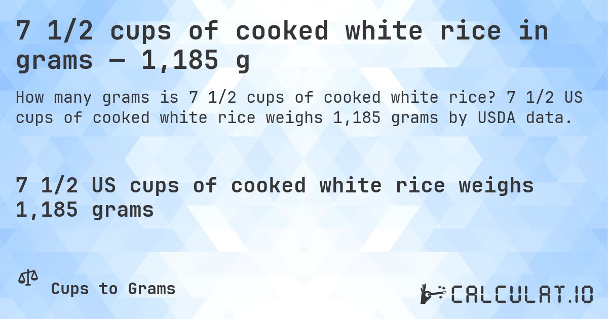 7 1/2 cups of cooked white rice in grams — 1,185 g. 7 1/2 US cups of cooked white rice weighs 1,185 grams by USDA data.