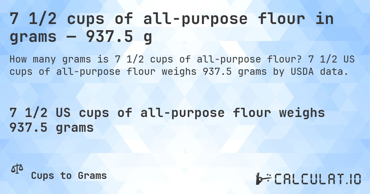 7 1/2 cups of all-purpose flour in grams — 937.5 g. 7 1/2 US cups of all-purpose flour weighs 937.5 grams by USDA data.