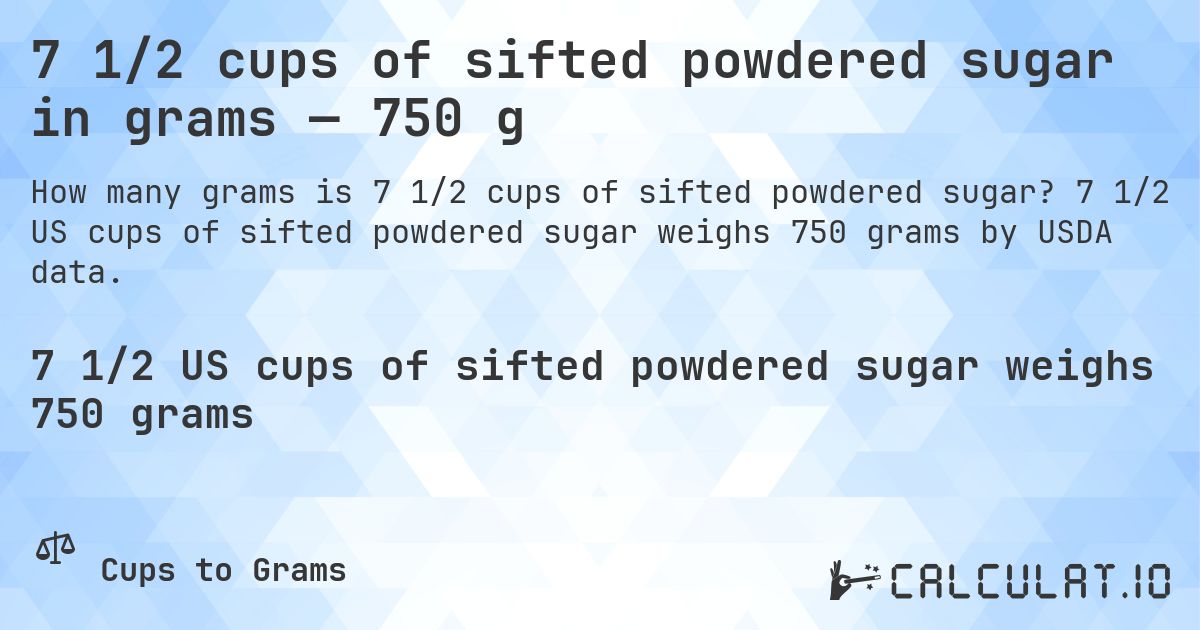 7 1/2 cups of sifted powdered sugar in grams — 750 g. 7 1/2 US cups of sifted powdered sugar weighs 750 grams by USDA data.