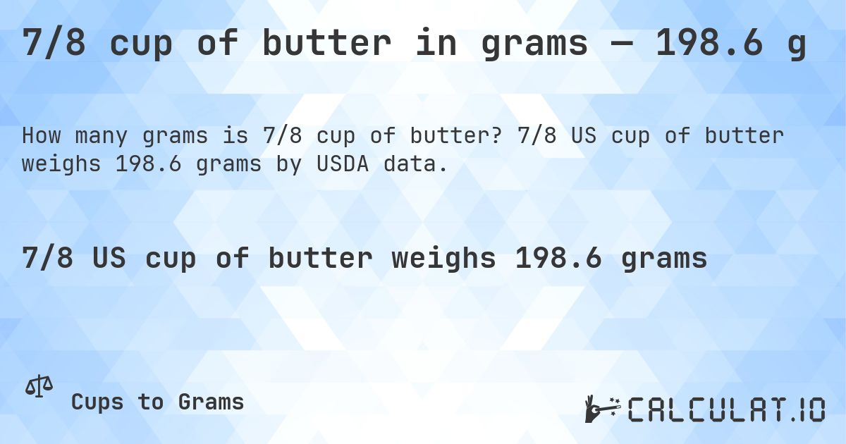 7/8 cup of butter in grams — 198.6 g. 7/8 US cup of butter weighs 198.6 grams by USDA data.