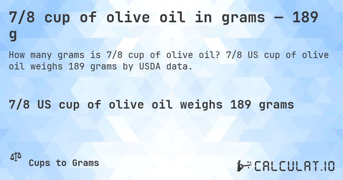 7/8 cup of olive oil in grams — 189 g. 7/8 US cup of olive oil weighs 189 grams by USDA data.