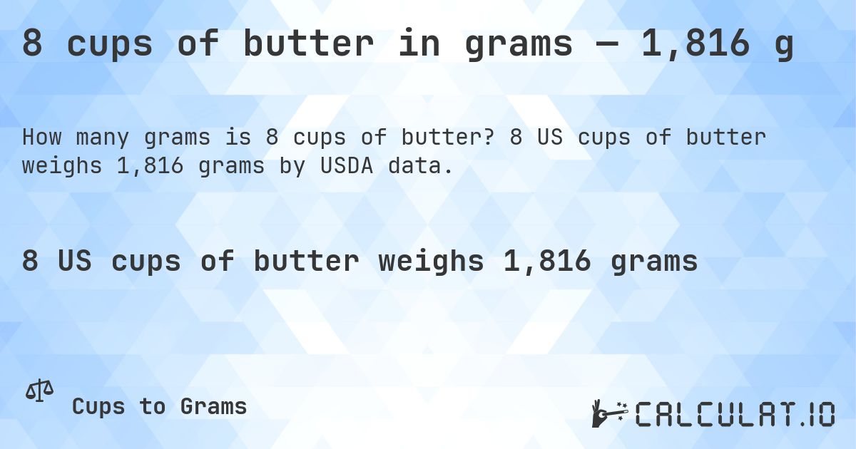 8 cups of butter in grams — 1,816 g. 8 US cups of butter weighs 1,816 grams by USDA data.