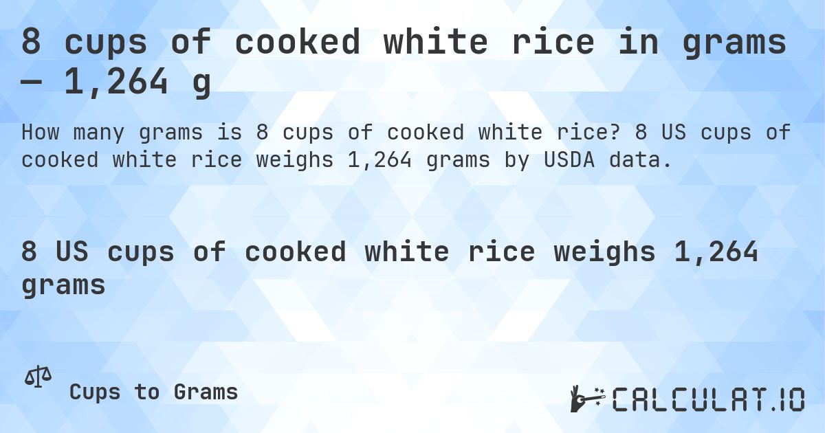 8 cups of cooked white rice in grams — 1,264 g. 8 US cups of cooked white rice weighs 1,264 grams by USDA data.