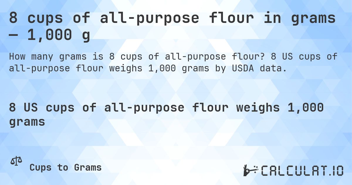 8 cups of all-purpose flour in grams — 1,000 g. 8 US cups of all-purpose flour weighs 1,000 grams by USDA data.