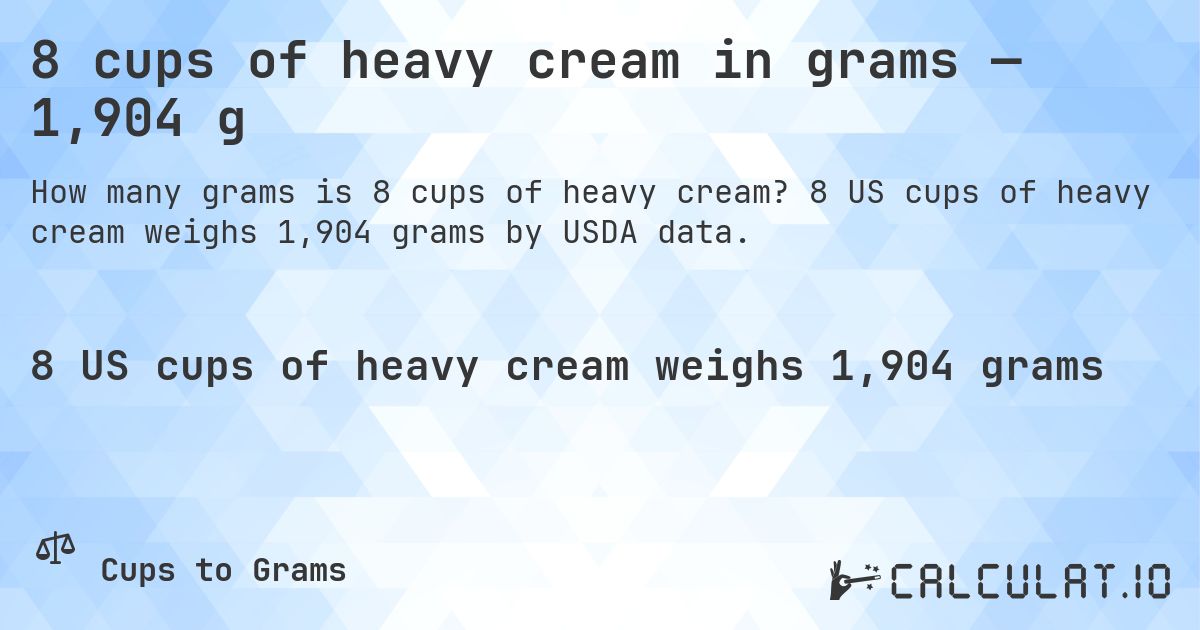 8 cups of heavy cream in grams — 1,904 g. 8 US cups of heavy cream weighs 1,904 grams by USDA data.