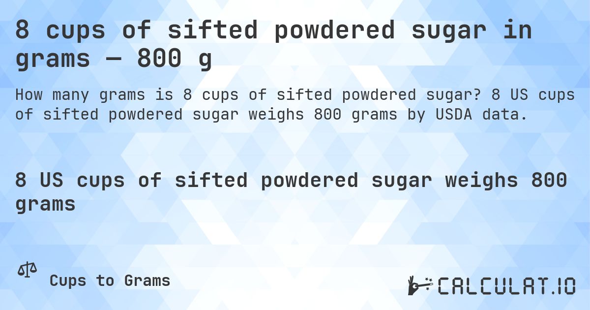 8 cups of sifted powdered sugar in grams — 800 g. 8 US cups of sifted powdered sugar weighs 800 grams by USDA data.