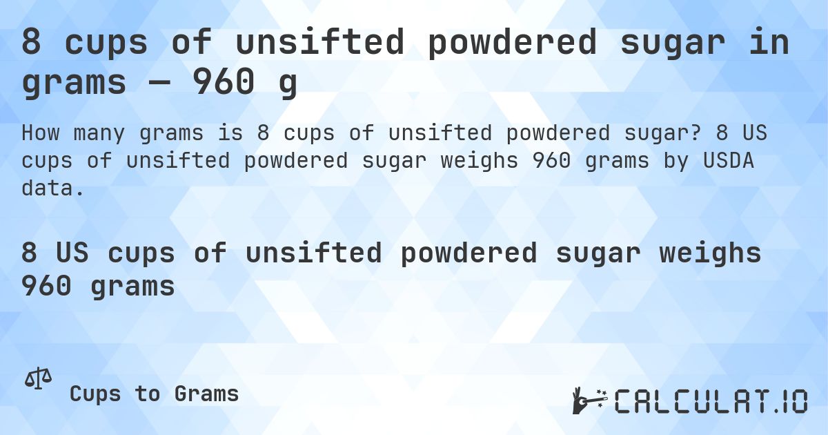 8 cups of unsifted powdered sugar in grams — 960 g. 8 US cups of unsifted powdered sugar weighs 960 grams by USDA data.